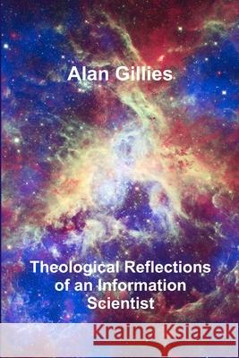 Theological Reflections of an Information Scientist Alan Gillies 9781471680366