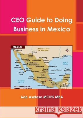 CEO Guide to Doing Business in Mexico Ade Asefes 9781471683145 Lulu.com