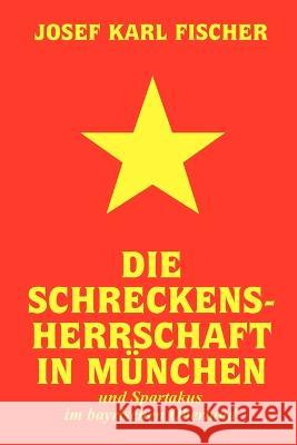 Die Schreckensherrschaft in München: und Spartakus im bayrischen Oberland Fischer, Josef Karl 9781471690907