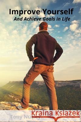Improve Yourself: And Achieve Goals in Life Tony Nutley 9781471692079 Lulu.com