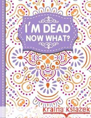 I\'m dead now what?: A Guide to My Personal Information, Business affairs, Important Documents, Plans, Final Wishes... White Butterfly Publishing 9781471696930 Lulu.com