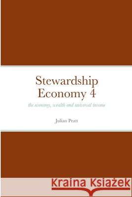 Stewardship Economy 4: the economy, weath and universal income Julian Pratt 9781471701795 Lulu.com