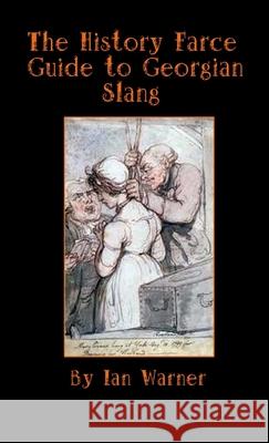 The History Farce Guide to Georgian Slang Ian Warner 9781471711114 Lulu.com