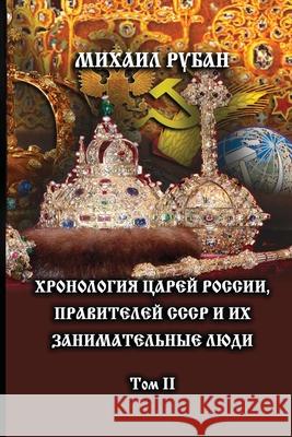 Khronologiya tzarey Rossii, praviteley SSSR i ikh zanimatel'niye lyudi. Tom II Mikhail Ruban 9781471714122 Lulu.com