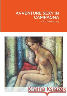 Avventure Sexy in Campagna Olof Rekkolong 9781471723520 Lulu.com