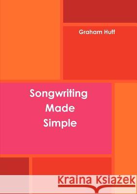 Songwriting Made Simple Graham Huff 9781471731952 Lulu.com