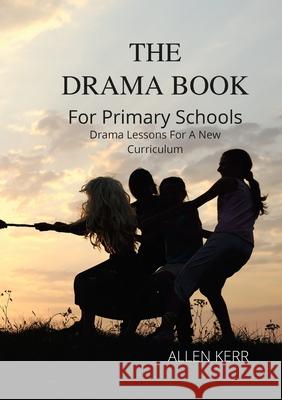 The Drama Book for Primary School Allen Kerr 9781471736032 Lulu Press Inc