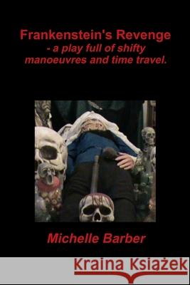 Frankenstein\'s Revenge - a play full of shifty manoeuvres and time travel. Michelle Barber 9781471737060 Lulu.com