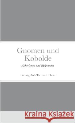 Gnomen und Kobolde: Aphorismen und Epigramme Ludwig Aub, Herman Thom 9781471746161 Lulu.com