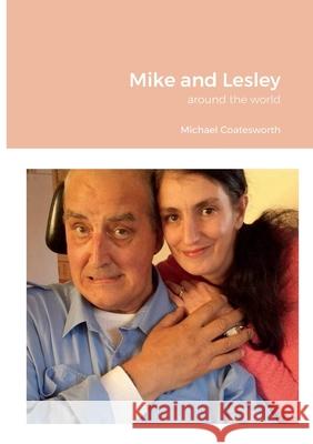 Mike and Lesley: around the world Michael Coatesworth, Lesley Coatesworth 9781471746277 Lulu.com