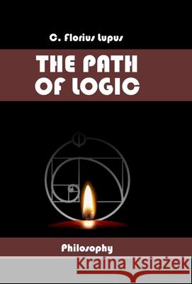 The Path of Logic C Florius Lupus 9781471746888 Lulu.com