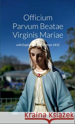 Officium Parvum Beatae Virginis Mariae with English Translation from 1832 Veronica Brandt, Richard Grace 9781471747175 Lulu.com