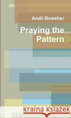 Praying the Pattern Andii Bowsher 9781471752216