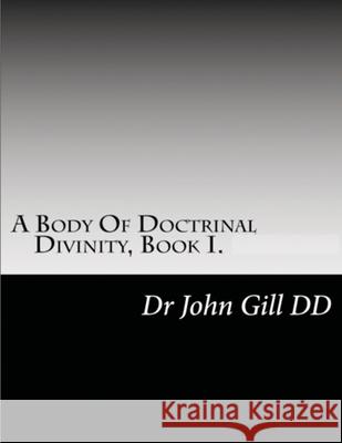 A Body Of Doctrianal Divinity Book 1 John Gill, David Clarke 9781471753503 Lulu.com