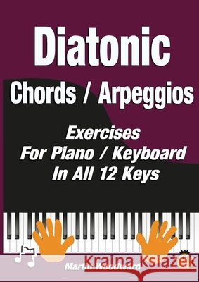 Diatonic Chords / Arpeggios: Exercises For Piano / Keyboard In All 12 Keys Martin Woodward 9781471754890 Lulu.com