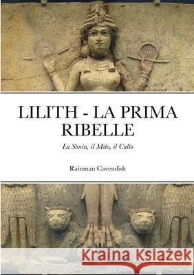 Lilith - La Prima Ribelle: La Storia, il Mito, il Culto Rainman Cavendish 9781471757105