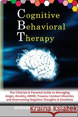CBT - Cognitive Behavioral Therapy: The Clinician & Parental Guide to Managing Anger, Anxiety, ADHD, Trauma, Conduct Disorder, and Overcoming Negative Marvin Valerie Georgia 9781471757136 Lulu.com
