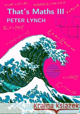 That's Maths III: Elegant Abstractions and Eclectic Applications Peter Lynch 9781471757525 Lulu.com