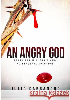 An Angry God: Angry for millennia with no peaceful solutions Julio Carrancho 9781471760303 Lulu.com