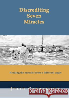 Discrediting Seven Miracles: Reading the miracles from a different angle Julio Carrancho 9781471761485 Lulu.com