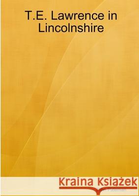 T.E. Lawrence in Lincolnshire John Pateman 9781471762437 Lulu.com
