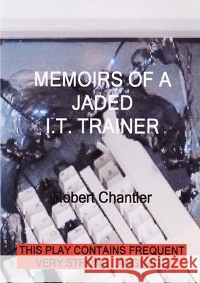 Memoirs of a Jaded I T Trainer Robert Chantler 9781471765599