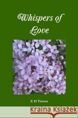 Whispers of Love E H Timms 9781471765889 Lulu.com