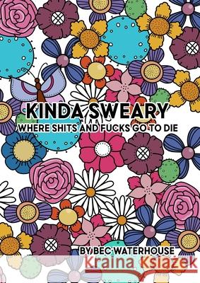 Kinda Sweary: Where shits and fucks go to die Bec Waterhouse 9781471767326 Lulu.com