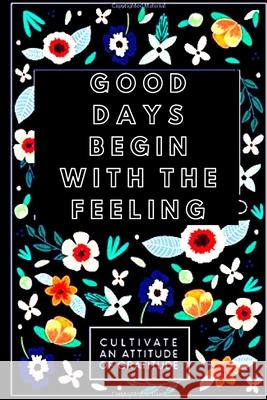 Good Days begin With feeling: A fifty-two Week Guide To Cultivate associate degree angle Of Gratitude: Gratitude Journal John Smith 9781471770821 Lulu.com