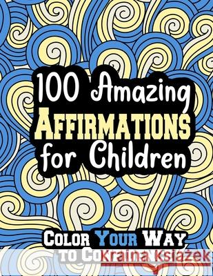 100 Amazing Affirmations for Children: Color Your Way to Confidence Jade-Ceres Violet Dolor Munoz, Paris Alexandra Munoz 9781471783616 Lulu.com