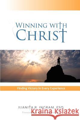 Winning with Christ -Finding the Victory in Every Experience Esq. Juanita R. Ingram 9781471783869