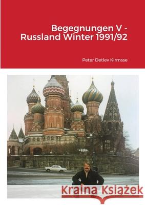 Begegnungen V - Russland Winter 1991/92 Peter Detlev Kirmsse 9781471784705 Lulu.com