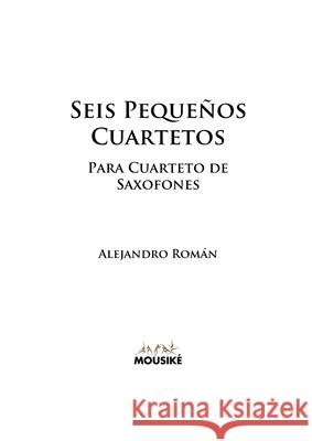 Seis Pequeños Cuartetos: para Cuarteto de Saxofones Alejandro Román 9781471788581 Lulu.com