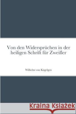 Von den Widersprüchen in der heiligen Schrift für Zweifler Wilhelm Von Kügelgen, Friedrich Wilhelm Krummacher 9781471789151 Lulu.com