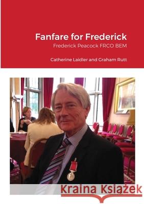 Fanfare for Frederick: Frederick Peacock FRCO BEM Catherine Laidler, Graham Rutt 9781471796937