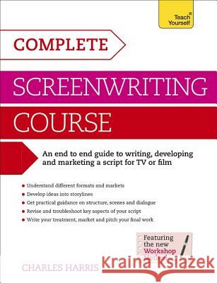 Complete Screenwriting Course: A complete guide to writing, developing and marketing a script for TV or film Charles Harris 9781471801761 Teach Yourself Books