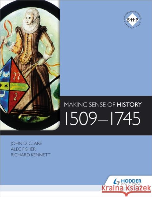 Making Sense of History: 1509-1745 Alec Fisher 9781471807879 Hodder Education