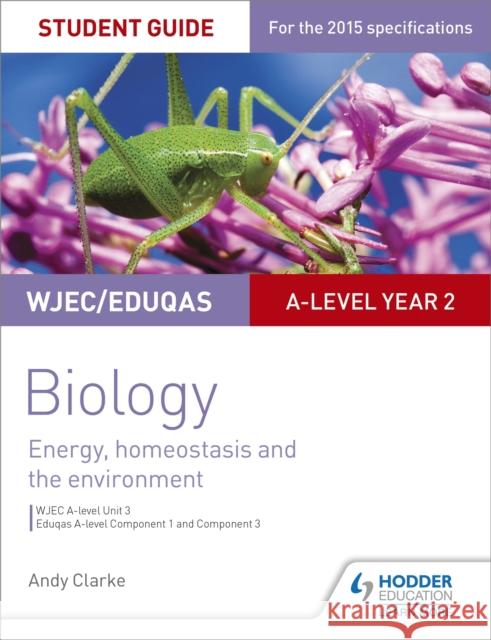 WJEC/Eduqas A-level Year 2 Biology Student Guide: Energy, homeostasis and the environment Andy Clarke 9781471859342