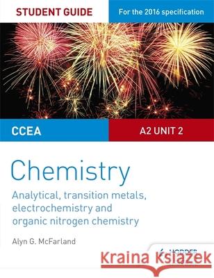CCEA A2 Unit 2 Chemistry Student Guide: Analytical, Transition Metals, Electrochemistry and Organic Nitrogen Chemistry Alyn G. McFarland 9781471863967