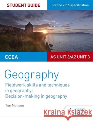 CCEA AS/A2 Unit 3 Geography Student Guide 3: Fieldwork skills; Decision-making Tim Manson 9781471864117