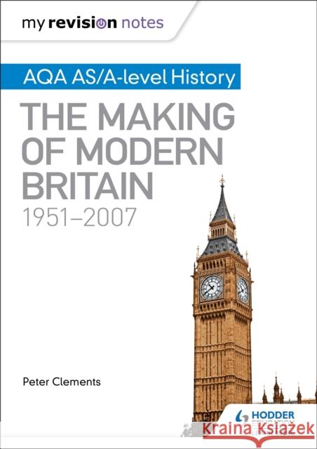 My Revision Notes: AQA AS/A-level History: The Making of Modern Britain, 1951–2007 Peter Clements 9781471876288 Hodder Education