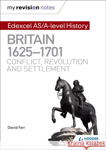 My Revision Notes: Edexcel AS/A-level History: Britain, 1625-1701: Conflict, revolution and settlement Dr David Farr 9781471876554