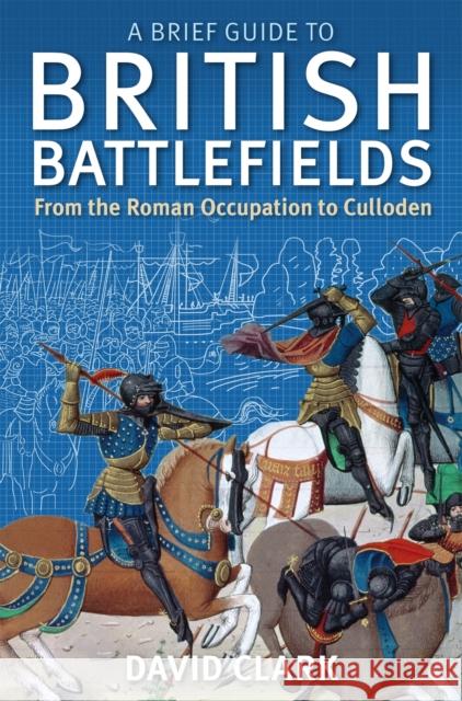 A Brief Guide to British Battlefields: From the Roman Occupation to Culloden Clark, David 9781472108135 Constable & Robinson