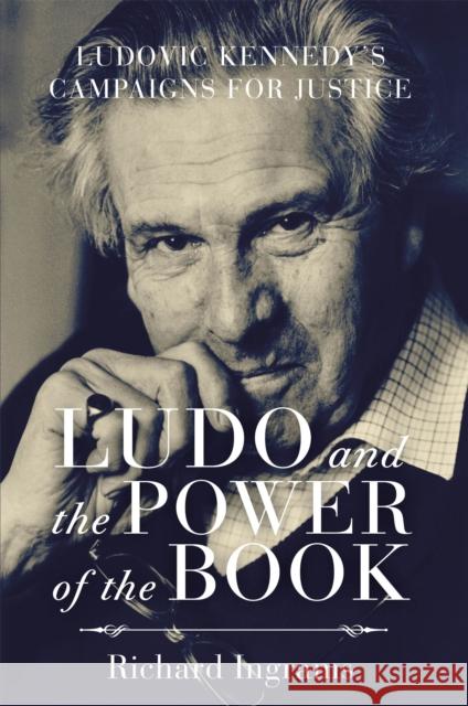 Ludo and the Power of the Book: Ludovic Kennedy's Campaigns for Justice Richard Ingrams 9781472109088