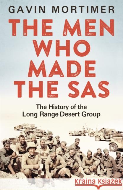 The Men Who Made the SAS: The History of the Long Range Desert Group Gavin Mortimer 9781472122094 Little, Brown Book Group