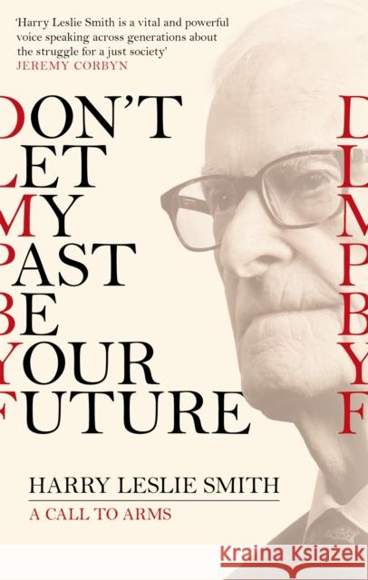 Don't Let My Past Be Your Future: A Call to Arms Harry Leslie Smith 9781472123473