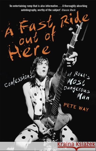 A Fast Ride Out of Here: Confessions of Rock's Most Dangerous Man Pete Way 9781472124340 Constable & Robinson