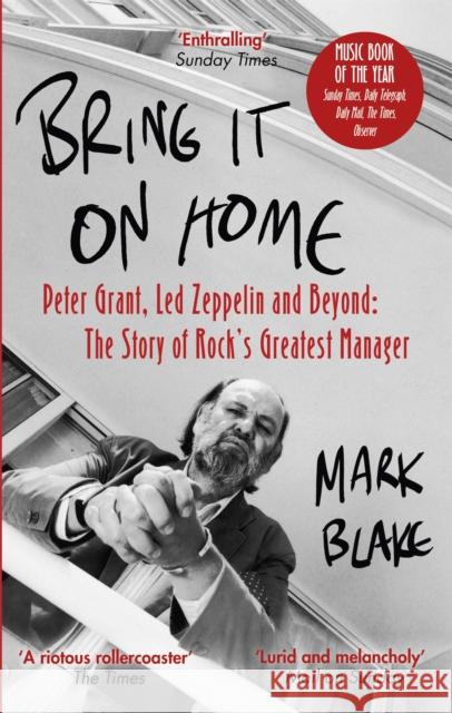Bring It On Home: Peter Grant, Led Zeppelin and Beyond: The Story of Rock's Greatest Manager Mark Blake 9781472126900