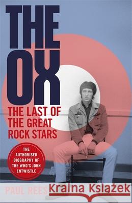 The Ox: The Last of the Great Rock Stars: The Authorised Biography of The Who's John Entwistle Paul Rees 9781472129406