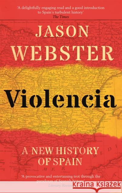 Violencia: A New History of Spain: Past, Present and the Future of the West Jason Webster 9781472129833